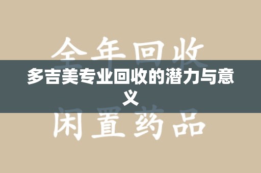 安庆多吉美专业回收的潜力与意义