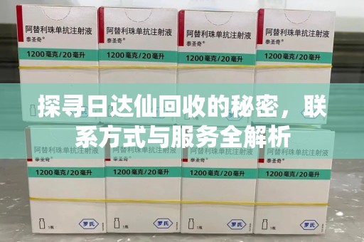 安庆探寻日达仙回收的秘密，联系方式与服务全解析