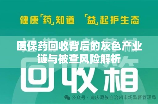 安庆医保药回收背后的灰色产业链与被查风险解析