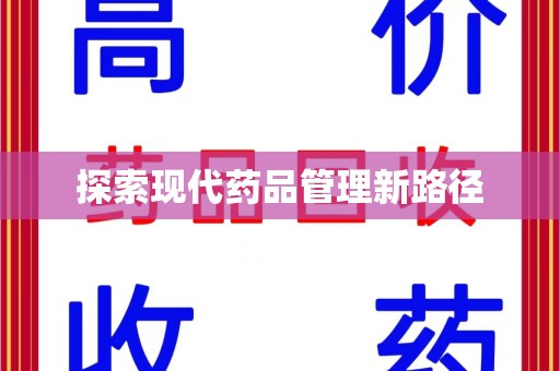 安庆探索现代药品管理新路径