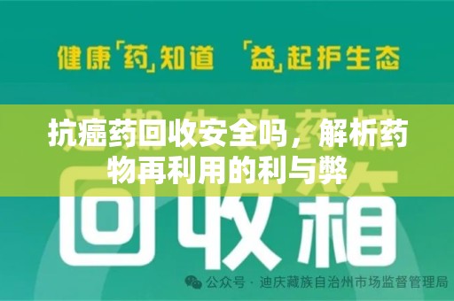 安庆抗癌药回收安全吗，解析药物再利用的利与弊