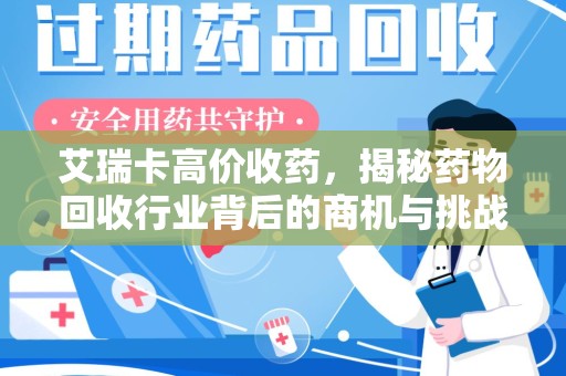 安庆艾瑞卡高价收药，揭秘药物回收行业背后的商机与挑战