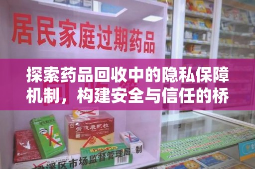 安庆探索药品回收中的隐私保障机制，构建安全与信任的桥梁