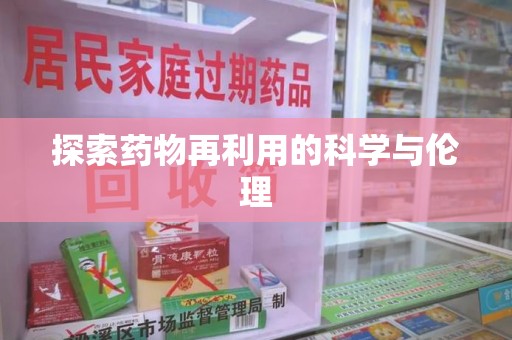 安庆探索药物再利用的科学与伦理