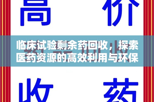 安庆临床试验剩余药回收，探索医药资源的高效利用与环保路径