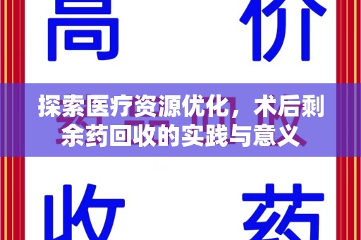 安庆探索医疗资源优化，术后剩余药回收的实践与意义