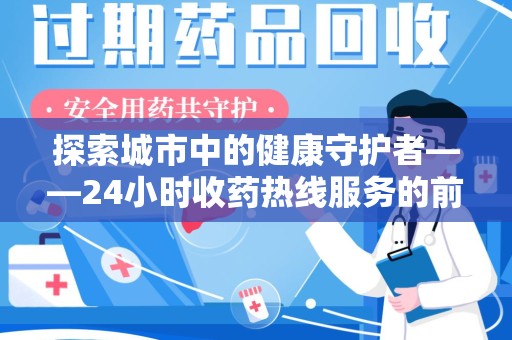 安庆探索城市中的健康守护者——24小时收药热线服务的前世今生