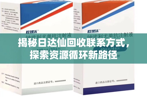 安庆揭秘日达仙回收联系方式，探索资源循环新路径