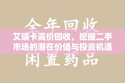 安庆艾瑞卡高价回收，挖掘二手市场的潜在价值与投资机遇