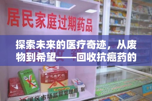 安庆探索未来的医疗奇迹，从废物到希望——回收抗癌药的革命性旅程