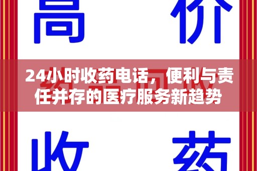 安庆24小时收药电话，便利与责任并存的医疗服务新趋势