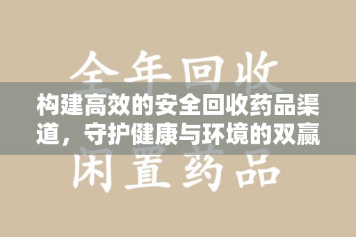 安庆构建高效的安全回收药品渠道，守护健康与环境的双赢之道