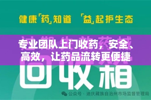 安庆专业团队上门收药，安全、高效，让药品流转更便捷