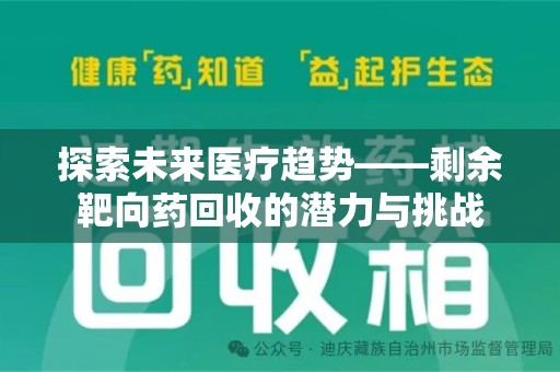 安庆探索未来医疗趋势——剩余靶向药回收的潜力与挑战