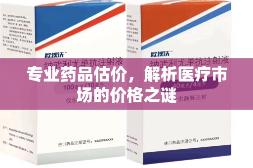 安庆专业药品估价，解析医疗市场的价格之谜