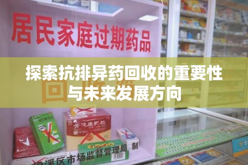 安庆探索抗排异药回收的重要性与未来发展方向