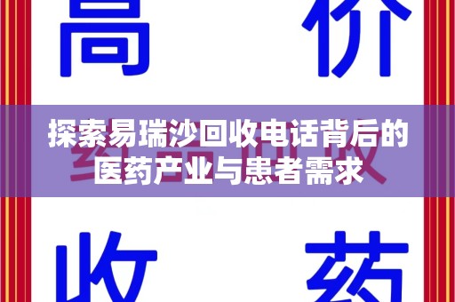 安庆探索易瑞沙回收电话背后的医药产业与患者需求