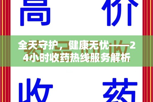 安庆全天守护，健康无忧——24小时收药热线服务解析