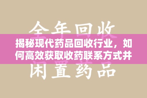 安庆揭秘现代药品回收行业，如何高效获取收药联系方式并推动绿色循环