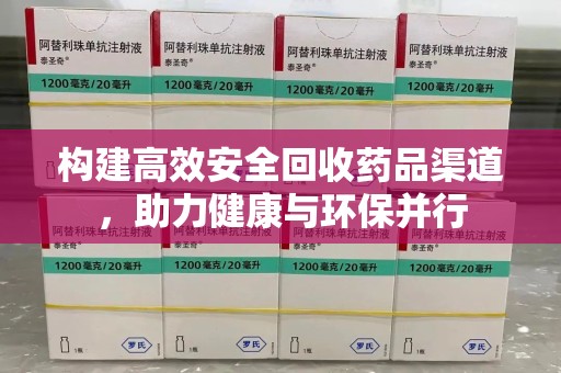 安庆构建高效安全回收药品渠道，助力健康与环保并行