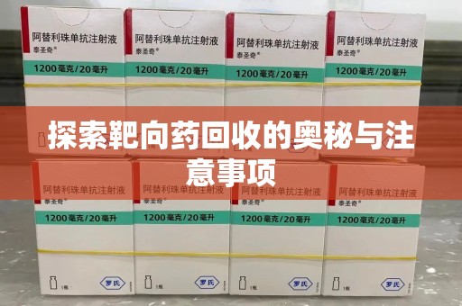 安庆探索靶向药回收的奥秘与注意事项