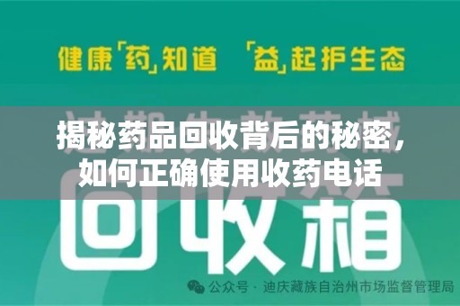 安庆揭秘药品回收背后的秘密，如何正确使用收药电话