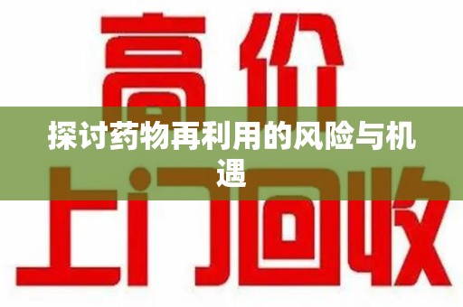 安庆探讨药物再利用的风险与机遇