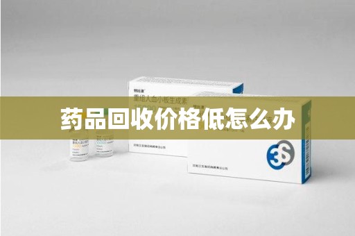 安庆药品回收价格低怎么办