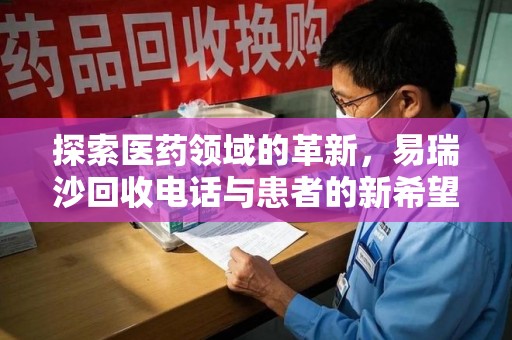 安庆探索医药领域的革新，易瑞沙回收电话与患者的新希望