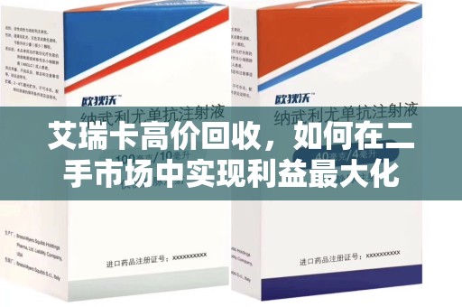 安庆艾瑞卡高价回收，如何在二手市场中实现利益最大化