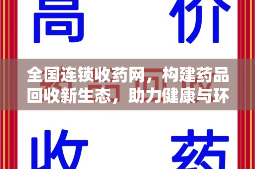 安庆全国连锁收药网，构建药品回收新生态，助力健康与环保并行