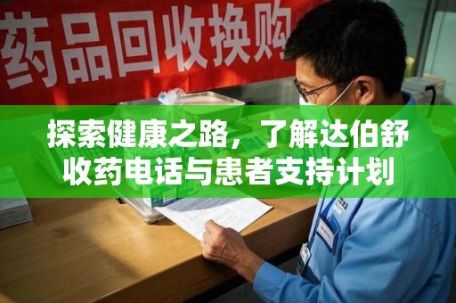 安庆探索健康之路，了解达伯舒收药电话与患者支持计划