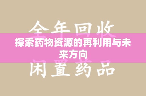 安庆探索药物资源的再利用与未来方向