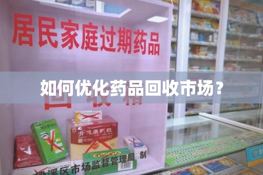 安庆如何优化药品回收市场？