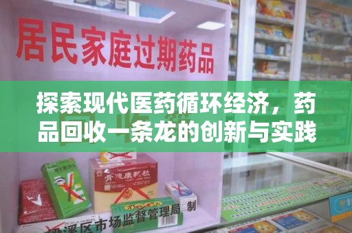 安庆探索现代医药循环经济，药品回收一条龙的创新与实践