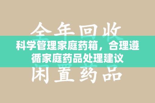 安庆科学管理家庭药箱，合理遵循家庭药品处理建议