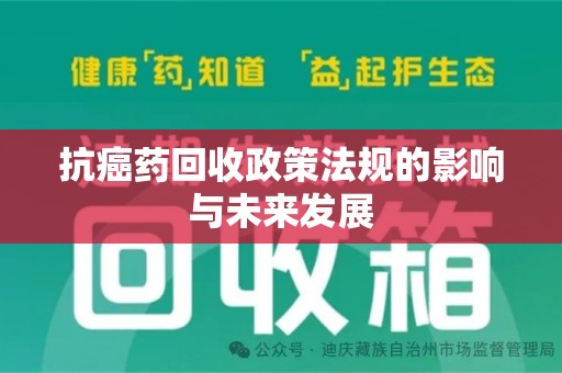 安庆抗癌药回收政策法规的影响与未来发展