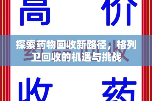 安庆探索药物回收新路径，格列卫回收的机遇与挑战