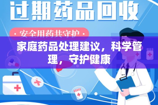 安庆家庭药品处理建议，科学管理，守护健康