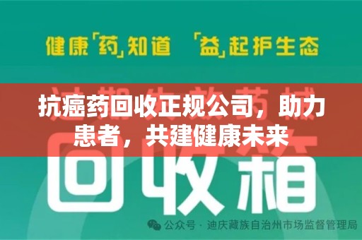 安庆抗癌药回收正规公司，助力患者，共建健康未来