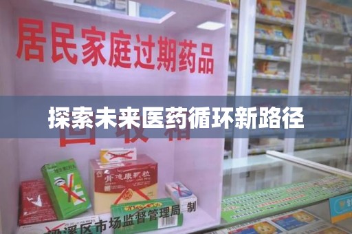 安庆探索未来医药循环新路径