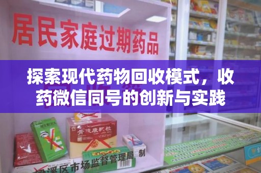 安庆探索现代药物回收模式，收药微信同号的创新与实践