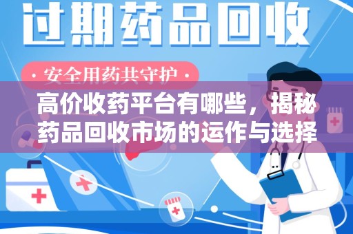 安庆高价收药平台有哪些，揭秘药品回收市场的运作与选择