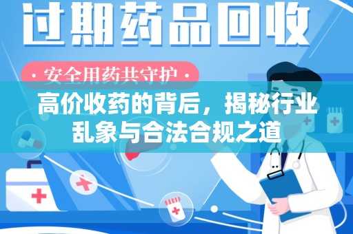 安庆高价收药的背后，揭秘行业乱象与合法合规之道
