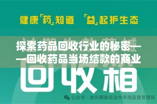 安庆探索药品回收行业的秘密——回收药品当场结款的商业逻辑与社会价值