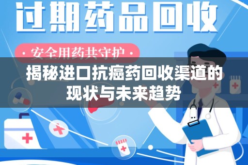 安庆揭秘进口抗癌药回收渠道的现状与未来趋势