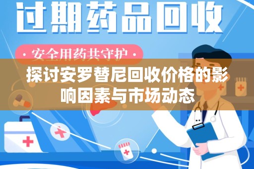 安庆探讨安罗替尼回收价格的影响因素与市场动态