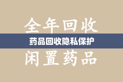 安庆药品回收隐私保护