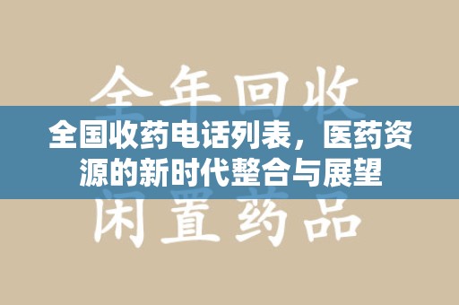 安庆全国收药电话列表，医药资源的新时代整合与展望