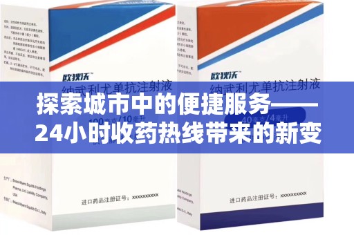 安庆探索城市中的便捷服务——24小时收药热线带来的新变革